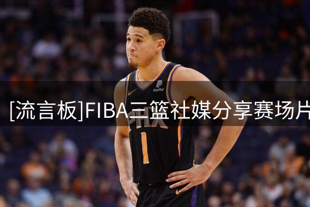 [流言板]FIBA三篮社媒分享赛场片段：你想和谁打这个双挡拆战术
